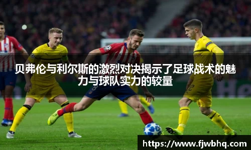 贝弗伦与利尔斯的激烈对决揭示了足球战术的魅力与球队实力的较量