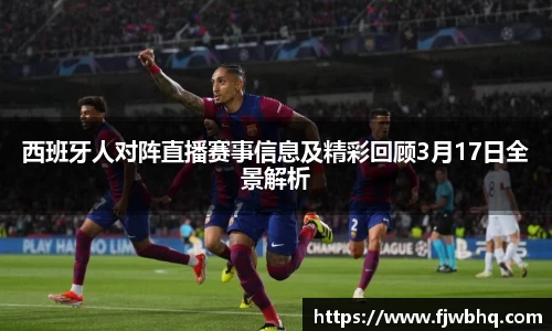 西班牙人对阵直播赛事信息及精彩回顾3月17日全景解析