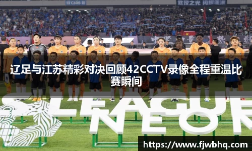 辽足与江苏精彩对决回顾42CCTV录像全程重温比赛瞬间