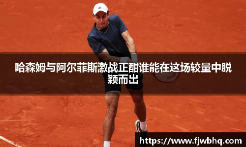 哈森姆与阿尔菲斯激战正酣谁能在这场较量中脱颖而出