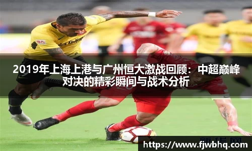 2019年上海上港与广州恒大激战回顾：中超巅峰对决的精彩瞬间与战术分析